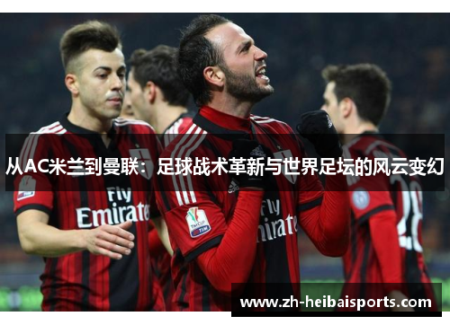 从AC米兰到曼联：足球战术革新与世界足坛的风云变幻