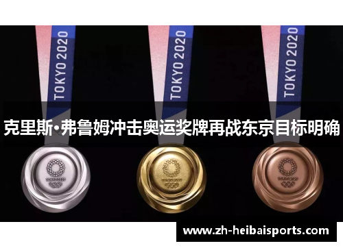 克里斯·弗鲁姆冲击奥运奖牌再战东京目标明确